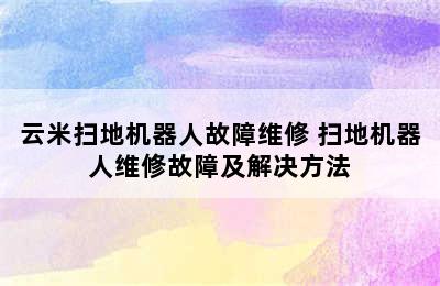 云米扫地机器人故障维修 扫地机器人维修故障及解决方法